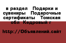  в раздел : Подарки и сувениры » Подарочные сертификаты . Томская обл.,Кедровый г.